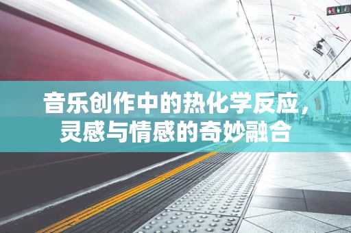 音乐创作中的热化学反应，灵感与情感的奇妙融合
