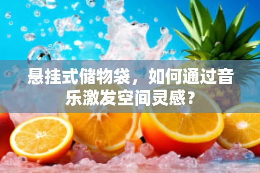 悬挂式储物袋，如何通过音乐激发空间灵感？