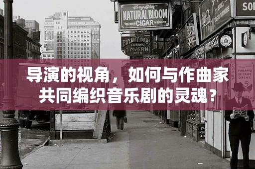 导演的视角，如何与作曲家共同编织音乐剧的灵魂？