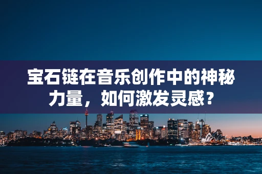 宝石链在音乐创作中的神秘力量，如何激发灵感？