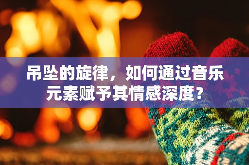 吊坠的旋律，如何通过音乐元素赋予其情感深度？