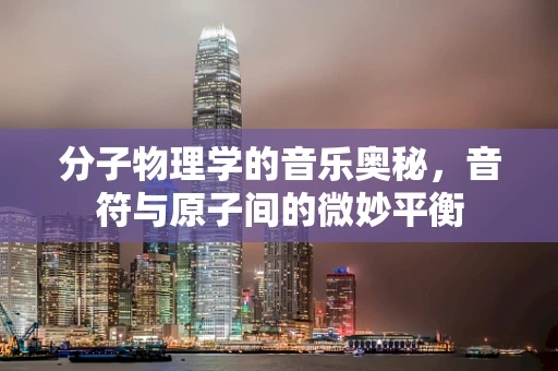 分子物理学的音乐奥秘，音符与原子间的微妙平衡