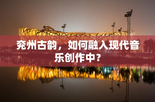 兖州古韵，如何融入现代音乐创作中？