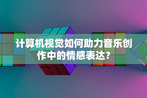 计算机视觉如何助力音乐创作中的情感表达？