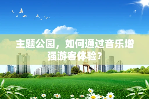 主题公园，如何通过音乐增强游客体验？
