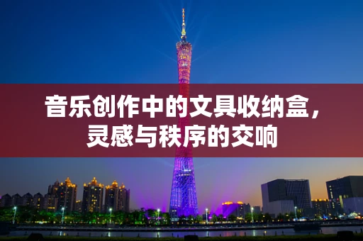 音乐创作中的文具收纳盒，灵感与秩序的交响