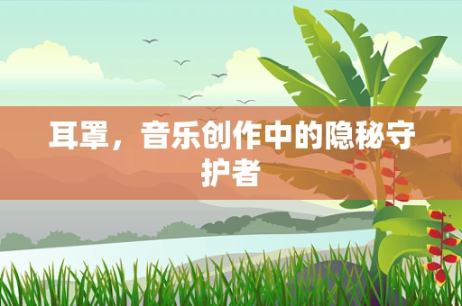 耳罩，音乐创作中的隐秘守护者