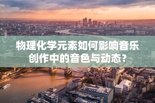 物理化学元素如何影响音乐创作中的音色与动态？