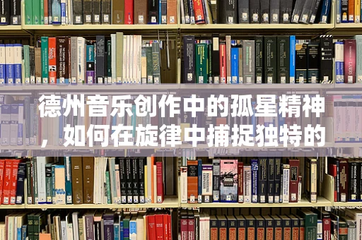 德州音乐创作中的孤星精神，如何在旋律中捕捉独特的地域灵魂？