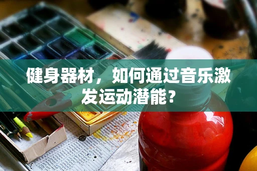 健身器材，如何通过音乐激发运动潜能？