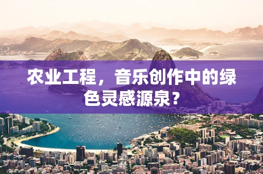 农业工程，音乐创作中的绿色灵感源泉？