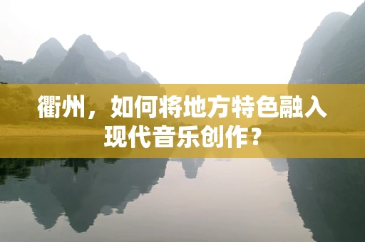 衢州，如何将地方特色融入现代音乐创作？