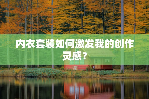 内衣套装如何激发我的创作灵感？