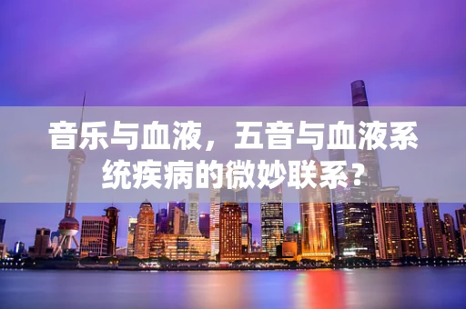 音乐与血液，五音与血液系统疾病的微妙联系？