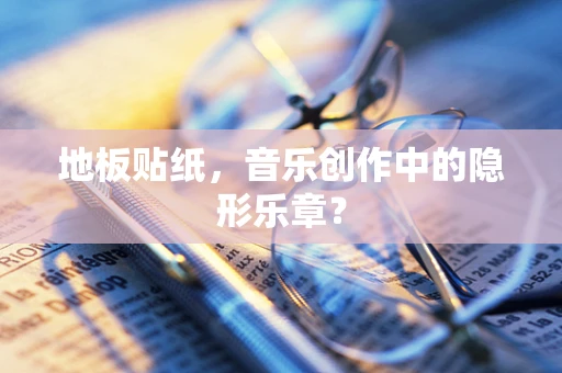 地板贴纸，音乐创作中的隐形乐章？