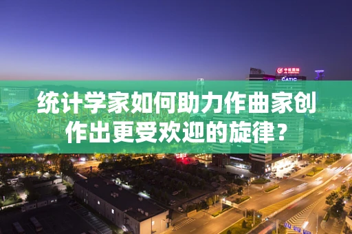 统计学家如何助力作曲家创作出更受欢迎的旋律？
