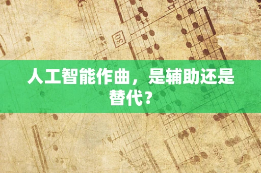 人工智能作曲，是辅助还是替代？