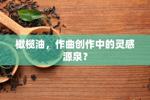 橄榄油，作曲创作中的灵感源泉？