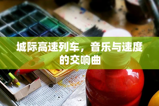 城际高速列车，音乐与速度的交响曲