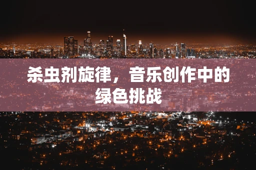 杀虫剂旋律，音乐创作中的绿色挑战