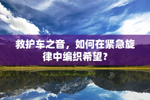救护车之音，如何在紧急旋律中编织希望？