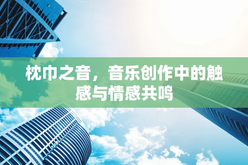 枕巾之音，音乐创作中的触感与情感共鸣