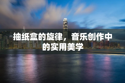 抽纸盒的旋律，音乐创作中的实用美学