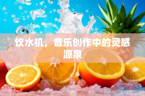 饮水机，音乐创作中的灵感源泉