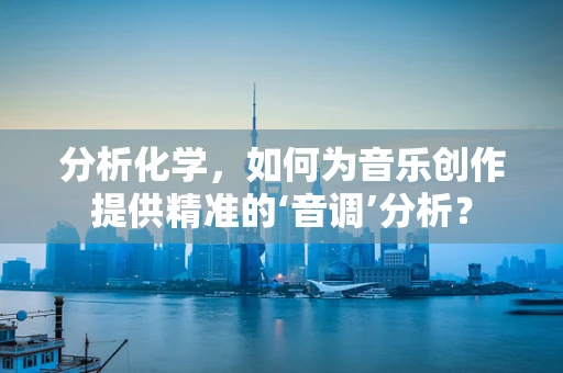分析化学，如何为音乐创作提供精准的‘音调’分析？
