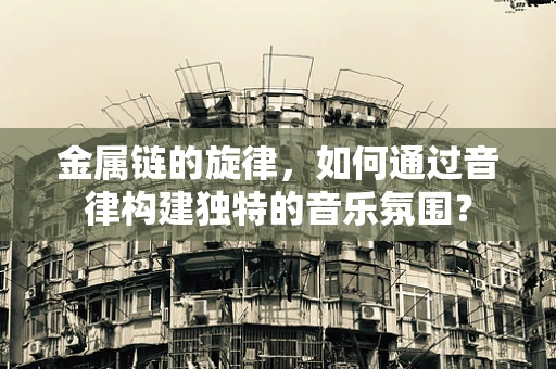 金属链的旋律，如何通过音律构建独特的音乐氛围？