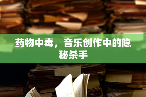 药物中毒，音乐创作中的隐秘杀手