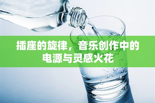 插座的旋律，音乐创作中的电源与灵感火花