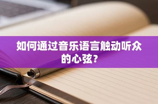 如何通过音乐语言触动听众的心弦？