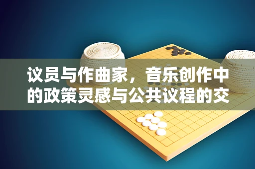 议员与作曲家，音乐创作中的政策灵感与公共议程的交响
