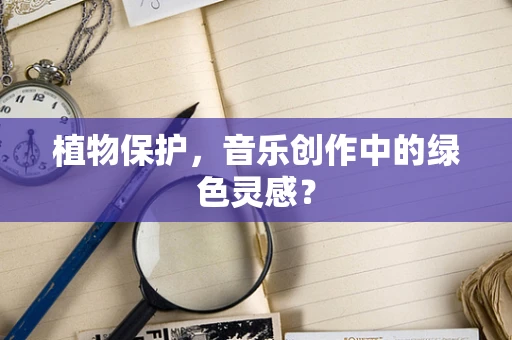 植物保护，音乐创作中的绿色灵感？