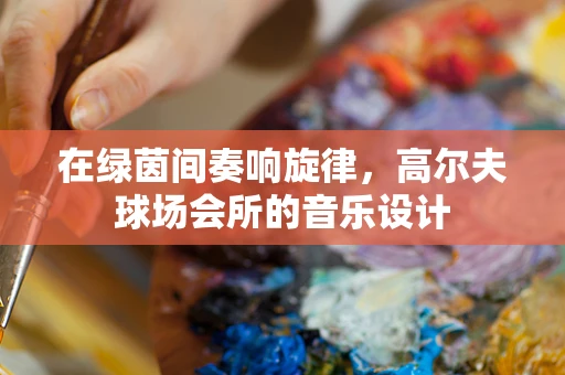 在绿茵间奏响旋律，高尔夫球场会所的音乐设计