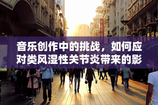 音乐创作中的挑战，如何应对类风湿性关节炎带来的影响？