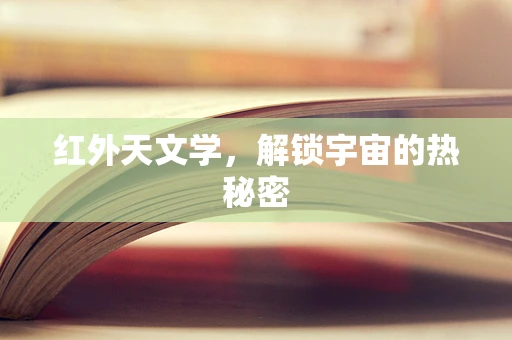 红外天文学，解锁宇宙的热秘密