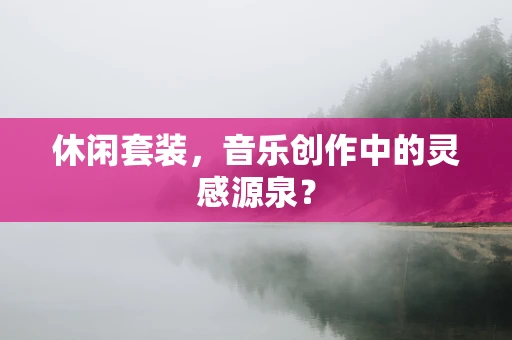 休闲套装，音乐创作中的灵感源泉？