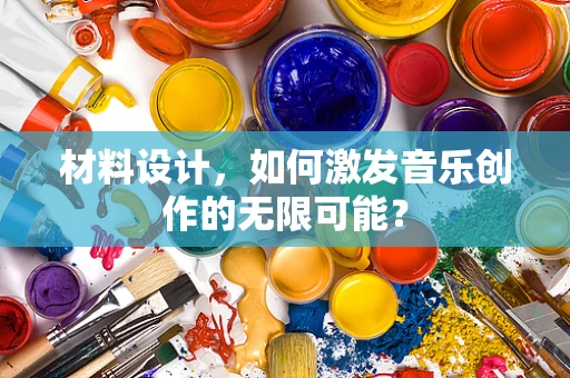 材料设计，如何激发音乐创作的无限可能？