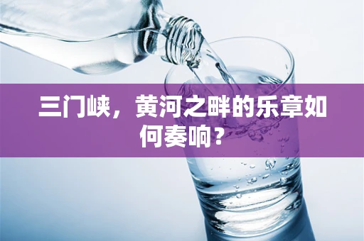 三门峡，黄河之畔的乐章如何奏响？