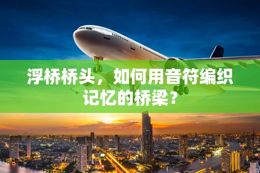 浮桥桥头，如何用音符编织记忆的桥梁？