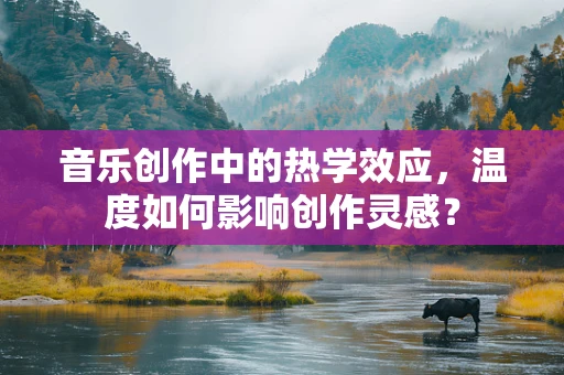 音乐创作中的热学效应，温度如何影响创作灵感？
