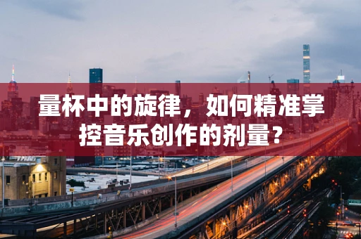 量杯中的旋律，如何精准掌控音乐创作的剂量？