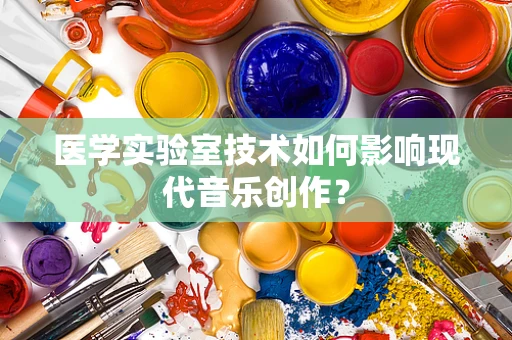 医学实验室技术如何影响现代音乐创作？