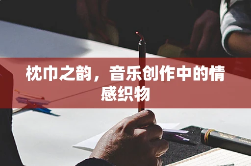 枕巾之韵，音乐创作中的情感织物