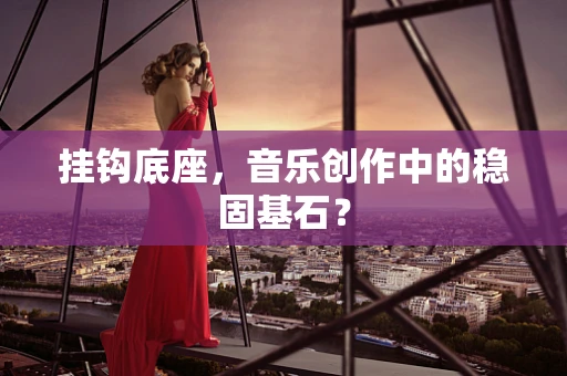 挂钩底座，音乐创作中的稳固基石？