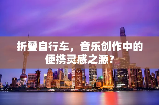折叠自行车，音乐创作中的便携灵感之源？