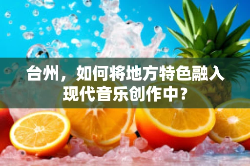台州，如何将地方特色融入现代音乐创作中？