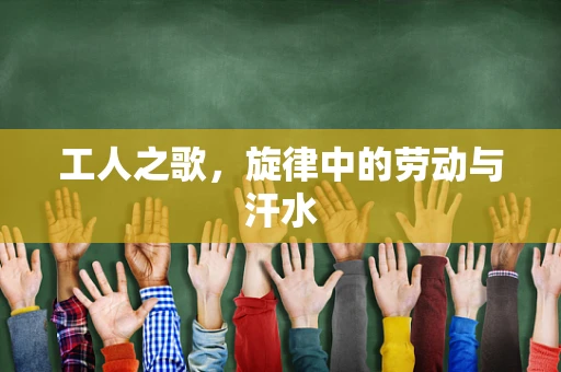 工人之歌，旋律中的劳动与汗水